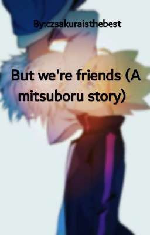 But we're friends (A mitsuboru story)  by czsakuraisthebest