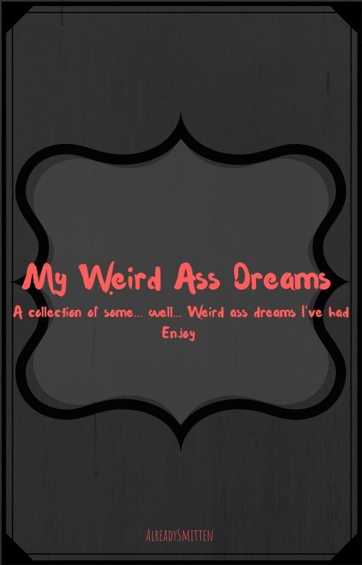 My Weird Ass Dreams by AlreadySmitten