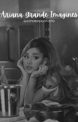 Ariana Grande Imagines (gxg) - under editing ♡ cover