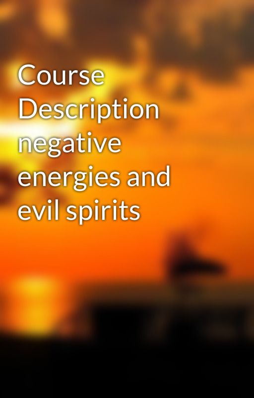 Course Description negative energies and evil spirits by medicineman