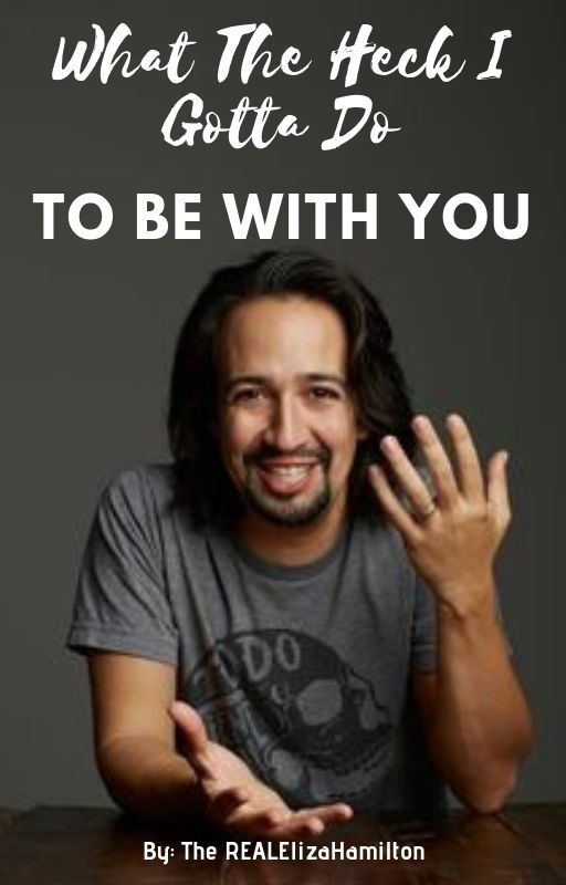 What The Heck I Gotta Do To Be With You (Lin-Manuel Miranda x Reader) by TheREALElizaHamilton