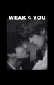 WEAK 4 YOU [fanfiction] by IMJustLin