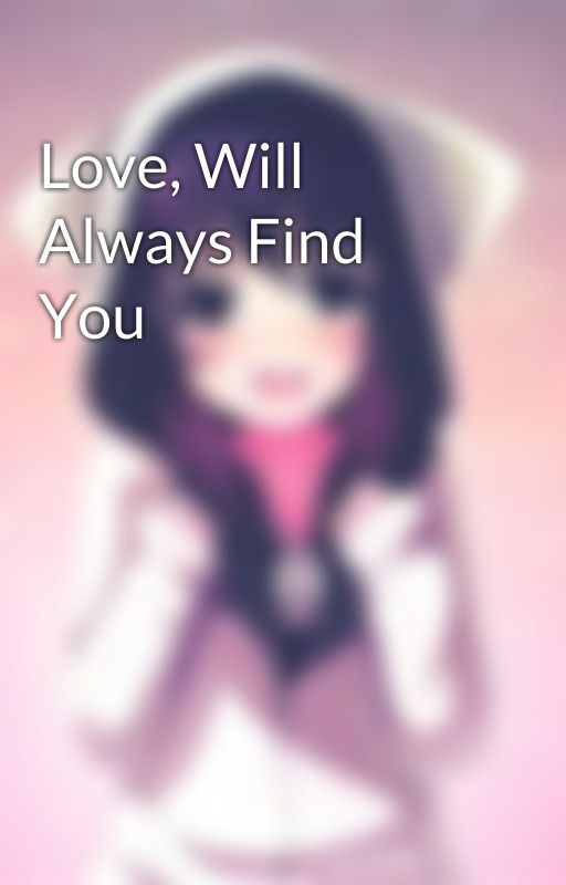 Love, Will Always Find You by aubbiie_101