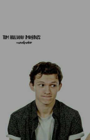 TOM HOLLAND IMAGINES by ang3licfl0wers