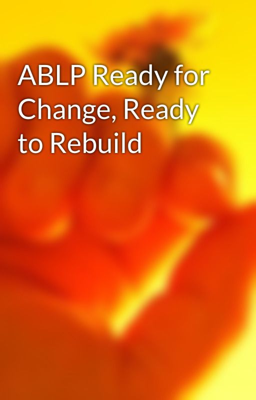 ABLP Ready for Change, Ready to Rebuild by johnsonrode