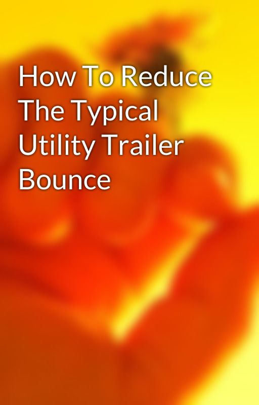 How To Reduce The Typical Utility Trailer Bounce by texasbragg