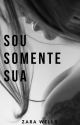 SOU SOMENTE SUA (LIVRO FINALIZADO) by zarawells