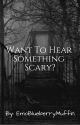 Want To Hear Something Scary? by CorpseFries