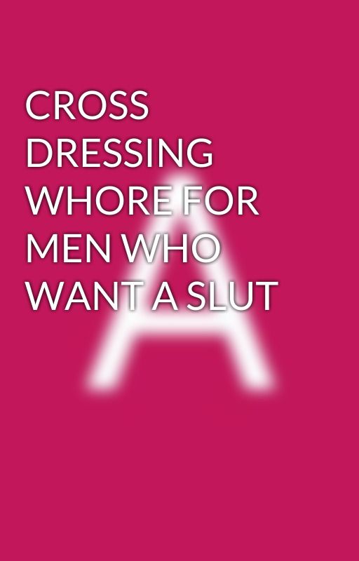 CROSS DRESSING WHORE FOR MEN WHO WANT A SLUT  by AlliePaths