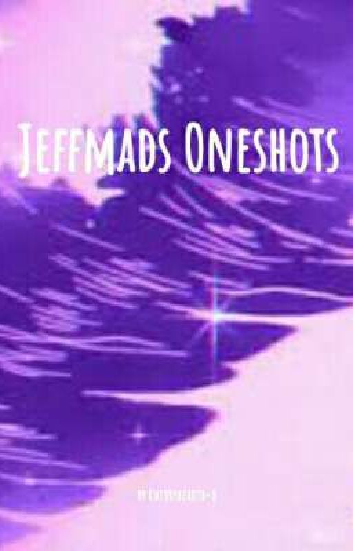 ▪ ☆ Jeffmads Oneshots ☆ ▪ by Cherryhearto-o