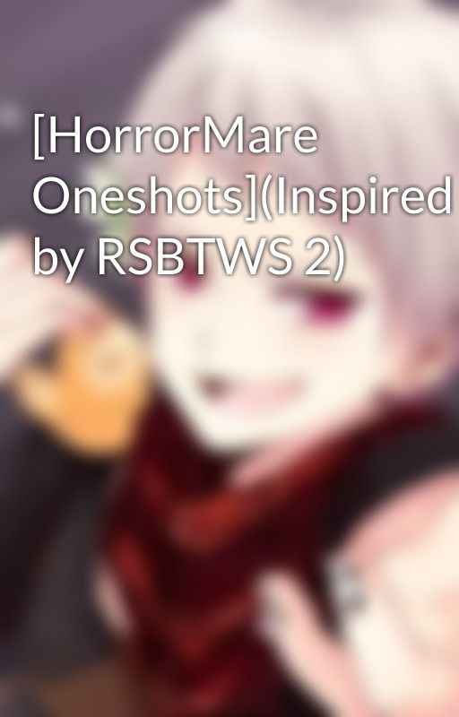 [HorrorMare Oneshots](Inspired by RSBTWS 2) by Pasta_Sushi_459