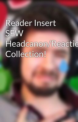 Reader Insert  SFW Headcanon/Reaction Collection! cover