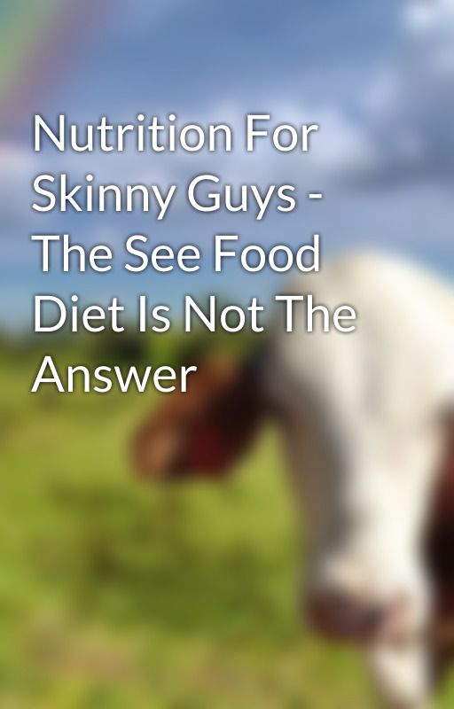 Nutrition For Skinny Guys - The See Food Diet Is Not The Answer by supplementsa