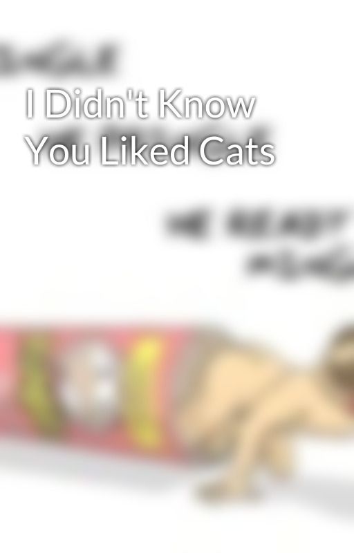 I Didn't Know You Liked Cats by Psychotic_Author