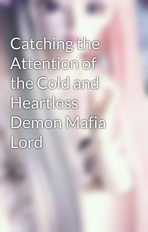 Catching the Attention of the Cold and Heartless Demon Mafia Lord by lady_ivory25