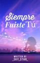 SIEMPRE FUISTE TÚ by _Sky_Star_