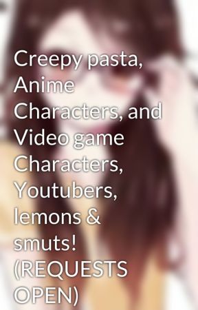 Creepy pasta, Anime Characters, and Video game Characters, Youtubers, lemons & smuts! (REQUESTS OPEN) by Brittany_Burgess6