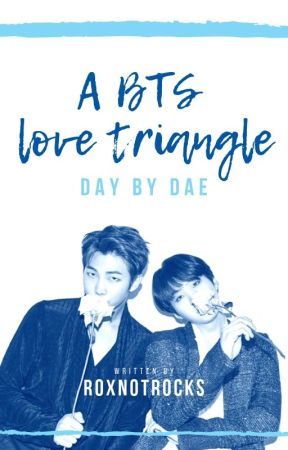 (A BTS LOVE TRIANGLE) Day by Dae by RoxNotRocks