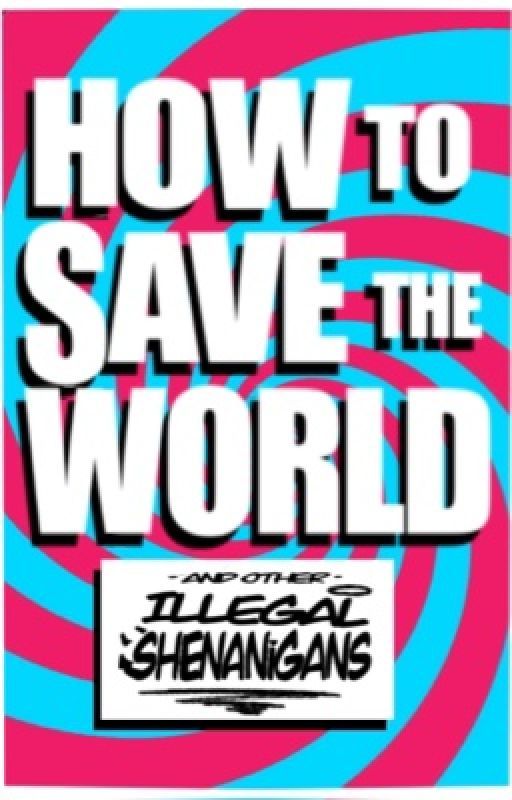 How to Save the World and Other Illegal Shenanigans by incandecency