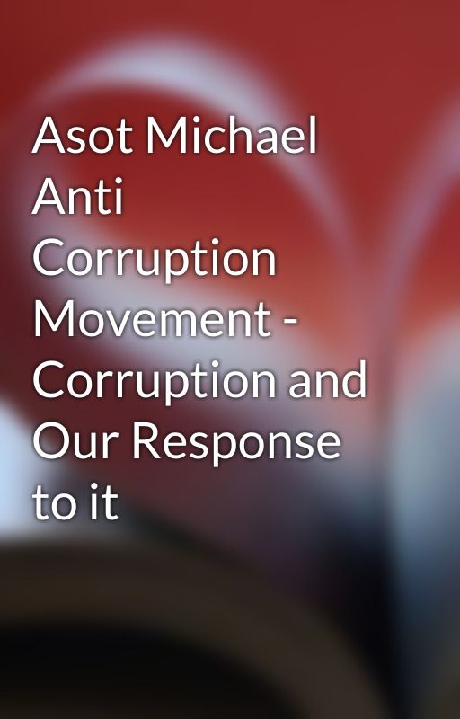 Asot Michael Anti Corruption Movement - Corruption and Our Response to it by donnysteffen