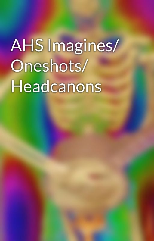 AHS Imagines/ Oneshots/ Headcanons by MyFantasticImagines1