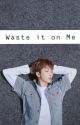 Waste it on Me (Kim Namjoon X reader) by Mono_l1sa