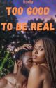 Too Good to Be Real by royalty__writes