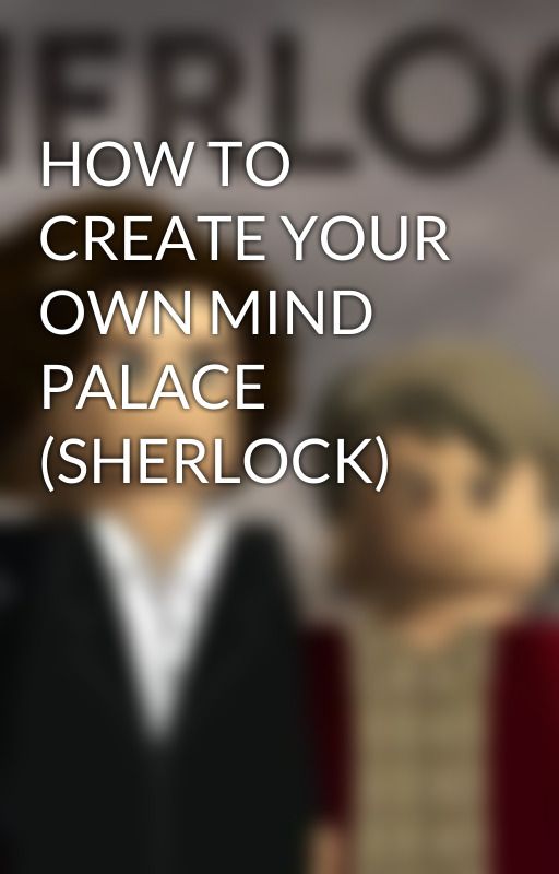 HOW TO CREATE YOUR OWN MIND PALACE (SHERLOCK) by ESBMMB1