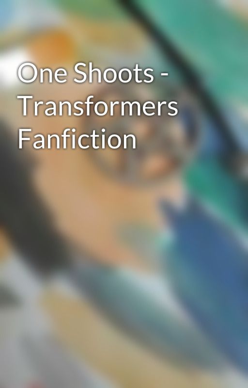 One Shoots - Transformers Fanfiction by Ramblinger