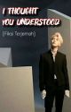 I THOUGHT YOU UNDERSTOOD (Fanfic Terjemah) ✔️ by MilaIzzatulmaila