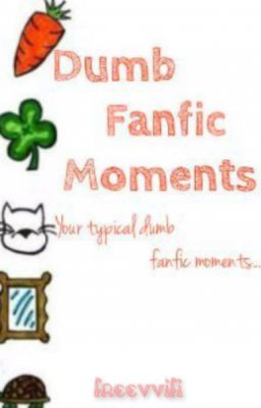 Dumb Fanfic Moments by free_vvifi