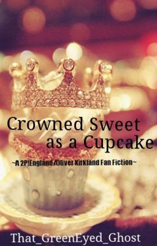 Crowned Sweet as a Cupcake ~A 2P!England/Oliver Kirkland Fan Fiction~ by GreenEyedGhost_Queen