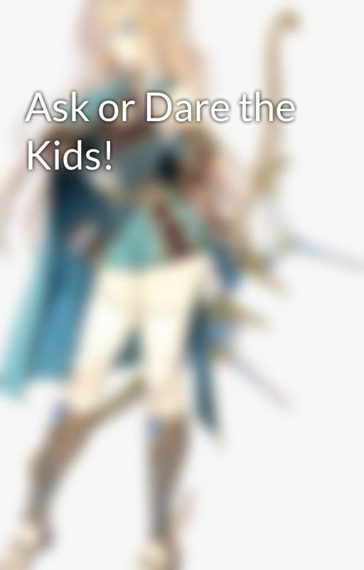 Ask or Dare the Kids! by Macrafta15