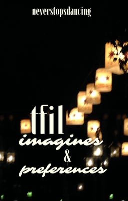 TFIL || Imagines & Preferences  by neverstopsdancing