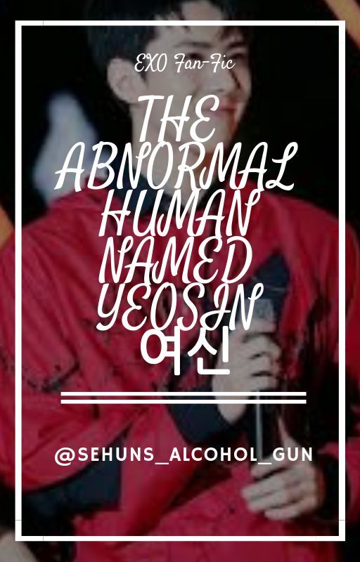 The abnormal Human named Yeosin :여신 by sehuns_alcohol_gun