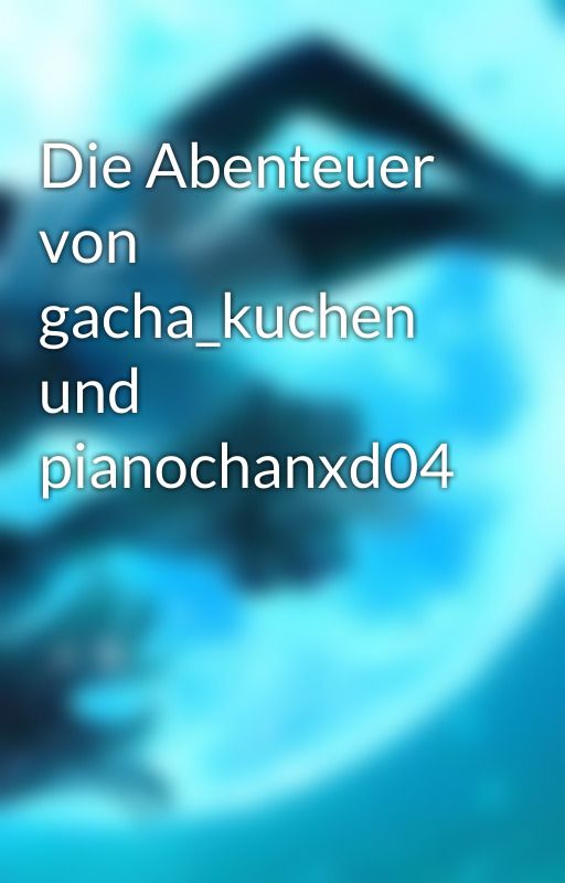 Die Abenteuer von gacha_kuchen und pianochanxd04 by Pianochanxd04