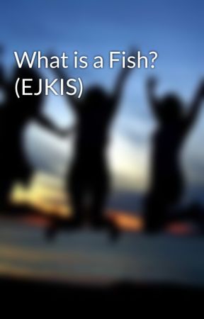 What is a Fish? (EJKIS) by TheWritingEJKISH