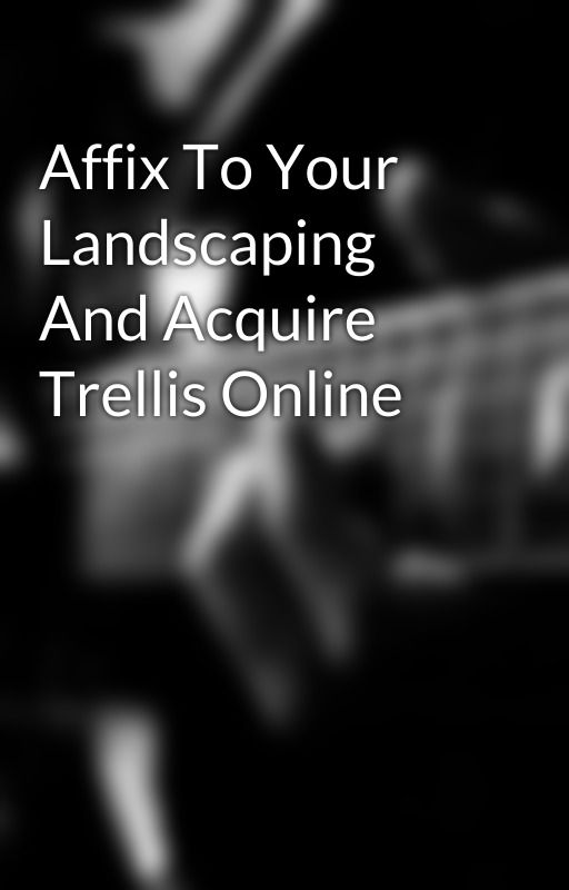 Affix To Your Landscaping And Acquire Trellis Online by bizguru71