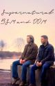 SUPERNATURAL BSM AND DDM (COMPLETED) by YaNastyHoe