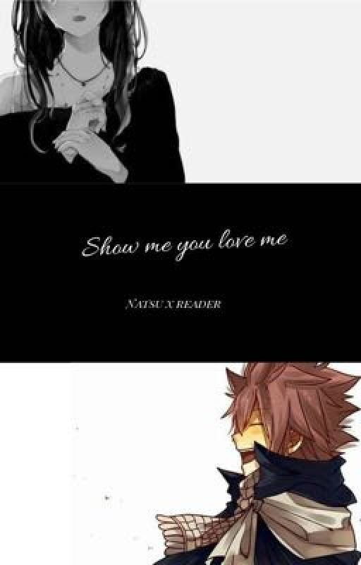 Show me you love me - Natsu x reader - (COMPLETED) ✅ by thisrandomgirly