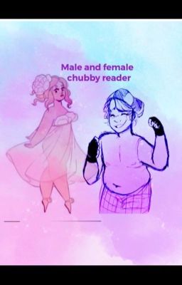 Chubby reader oneshots {Requests closed} {slow update}  cover