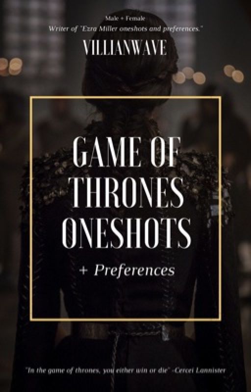 Game of Thrones Oneshots and Preferences (ON HIATUS) by villianwave