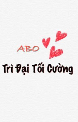 [Edit] ABO - Trì Đại Tối Cường cover