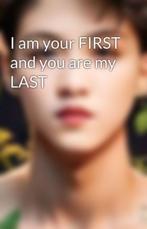 I am your FIRST and you are my LAST by builtinforlove