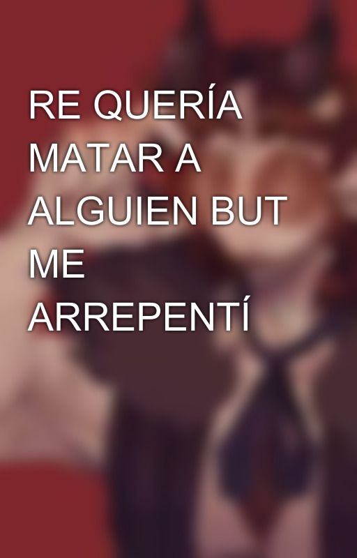 RE QUERÍA MATAR A ALGUIEN BUT ME ARREPENTÍ by LoganDuzt