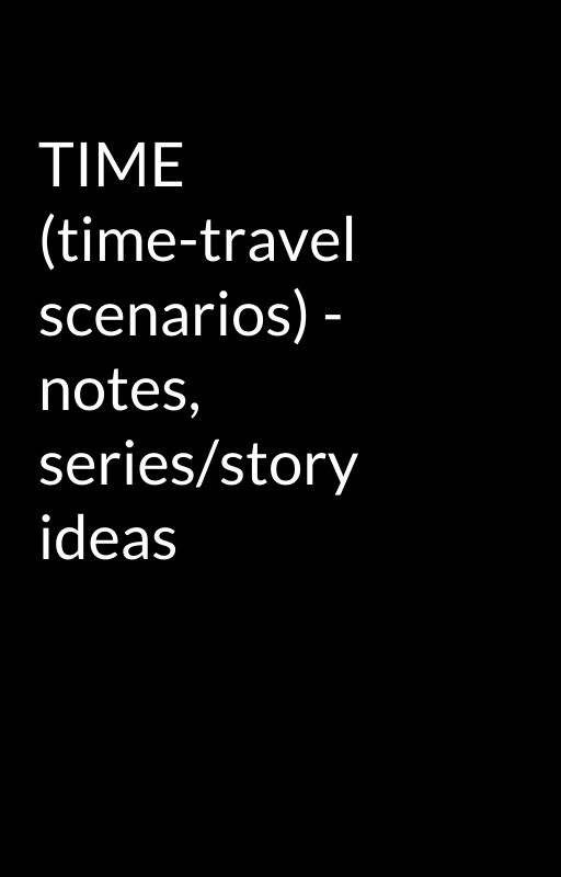 TIME (time-travel scenarios) - notes, series/story ideas by Wittig