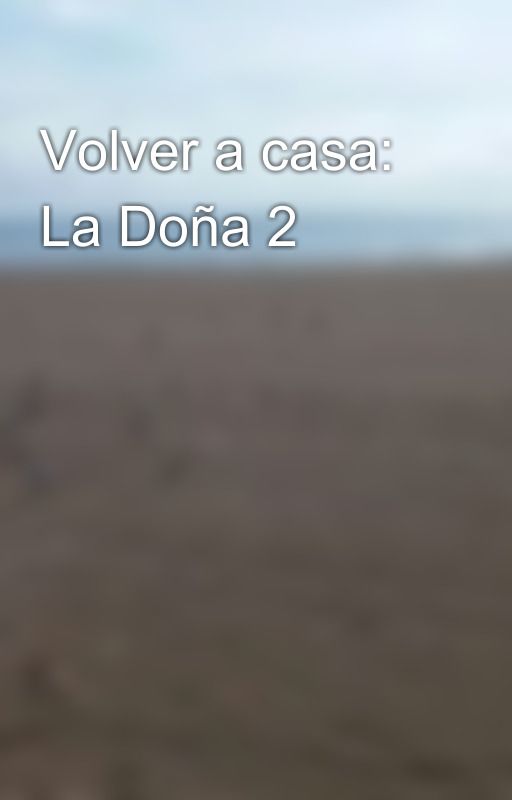 Volver a casa: La Doña 2 by Megustaescribir93