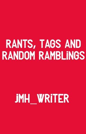 Rants, Tags and Random Ramblings by JMH_Writer