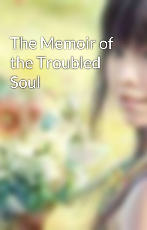 The Memoir of the Troubled Soul by itsmeEllehcim