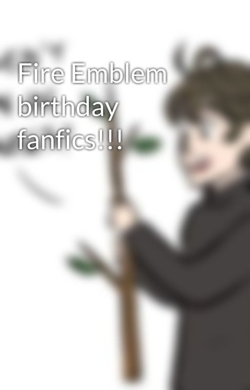 Fire Emblem birthday fanfics!!! by GeekinessandOrange